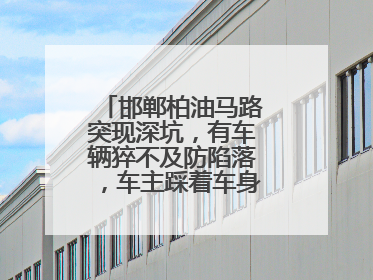 邯郸柏油马路突现深坑，有车辆猝不及防陷落，车主踩着车身从坑内爬出