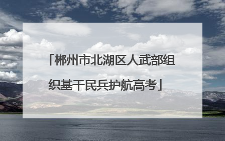郴州市北湖区人武部组织基干民兵护航高考