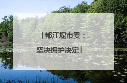 都江堰市委：坚决拥护决定