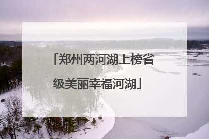 郑州两河湖上榜省级美丽幸福河湖