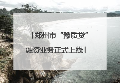 郑州市“豫质贷”融资业务正式上线