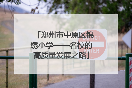 郑州市中原区锦绣小学——名校的高质量发展之路