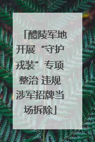 醴陵军地开展“守护戎装”专项整治 违规涉军招牌当场拆除