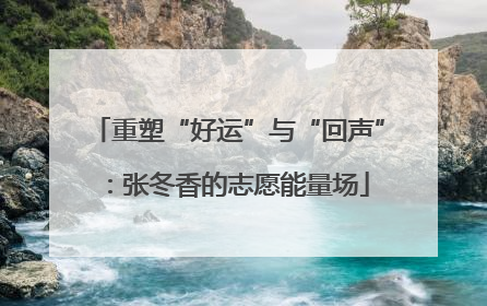 重塑“好运”与“回声”：张冬香的志愿能量场