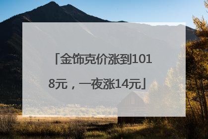 金饰克价涨到1018元，一夜涨14元