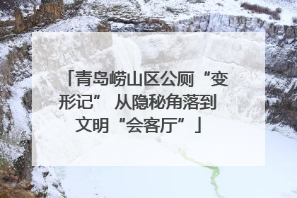 青岛崂山区公厕“变形记” 从隐秘角落到文明“会客厅”