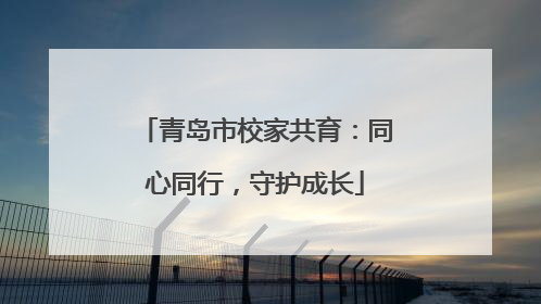 青岛市校家共育：同心同行，守护成长
