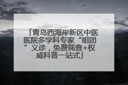 青岛西海岸新区中医医院多学科专家“组团”义诊，免费筛查+权威科普一站式