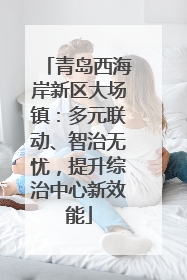 青岛西海岸新区大场镇：多元联动、智治无忧，提升综治中心新效能