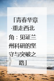 青春华章·重走西北角：见证兰州科研的坚守与突破之路