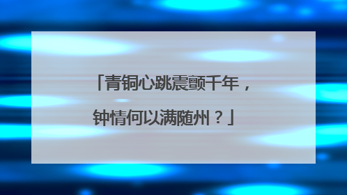 青铜心跳震颤千年，钟情何以满随州？