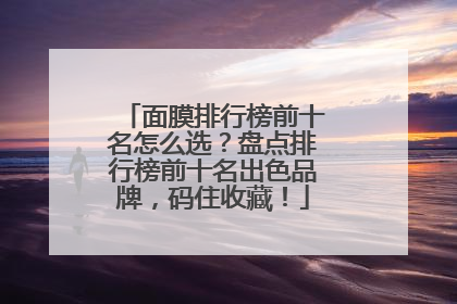 面膜排行榜前十名怎么选？盘点排行榜前十名出色品牌，码住收藏！