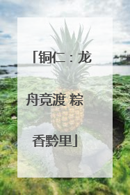 铜仁：龙舟竞渡 粽香黔里