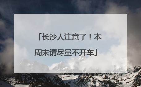 长沙人注意了！本周末请尽量不开车