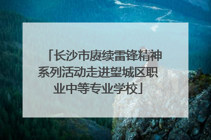 长沙市赓续雷锋精神系列活动走进望城区职业中等专业学校