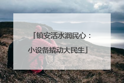 镇安活水润民心：小设备撬动大民生