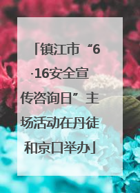 镇江市“6·16安全宣传咨询日”主场活动在丹徒和京口举办