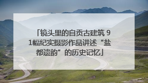 镜头里的自贡古建筑 91幅纪实摄影作品讲述“盐都遗韵”的历史记忆