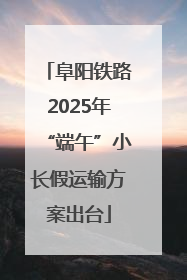 阜阳铁路2025年“端午”小长假运输方案出台