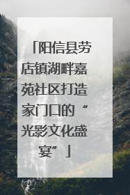 阳信县劳店镇湖畔嘉苑社区打造家门口的“光影文化盛宴”