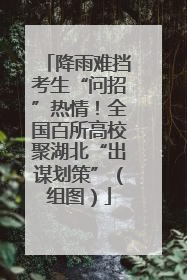 降雨难挡考生“问招”热情！全国百所高校聚湖北“出谋划策”（组图）