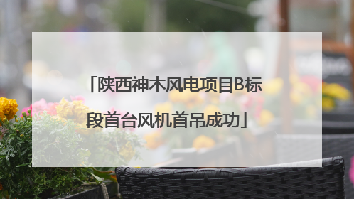 陕西神木风电项目B标段首台风机首吊成功