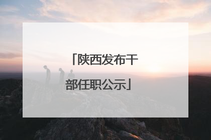 陕西发布干部任职公示