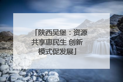 陕西吴堡：资源共享惠民生 创新模式促发展
