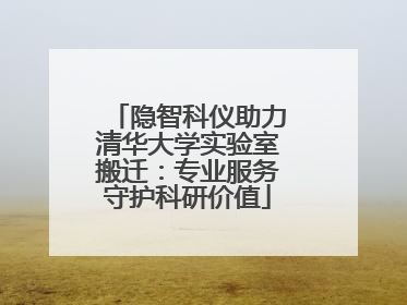 隐智科仪助力清华大学实验室搬迁：专业服务守护科研价值