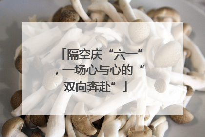 隔空庆“六一”，一场心与心的“双向奔赴”