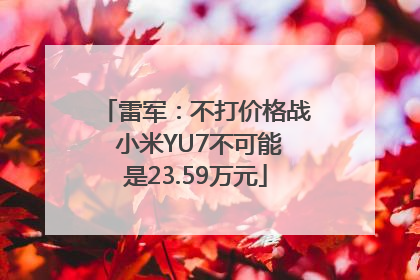 雷军：不打价格战 小米YU7不可能是23.59万元
