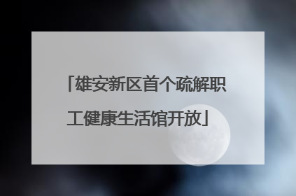雄安新区首个疏解职工健康生活馆开放