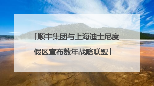 顺丰集团与上海迪士尼度假区宣布数年战略联盟