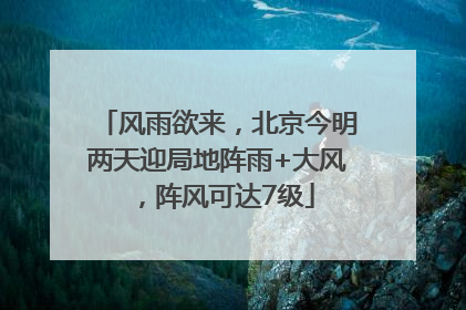 风雨欲来，北京今明两天迎局地阵雨+大风，阵风可达7级