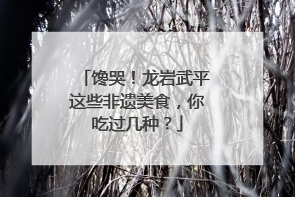 馋哭！龙岩武平这些非遗美食，你吃过几种？