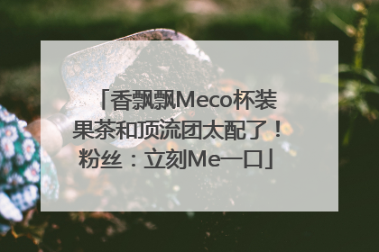 香飘飘Meco杯装果茶和顶流团太配了！粉丝：立刻Me一口