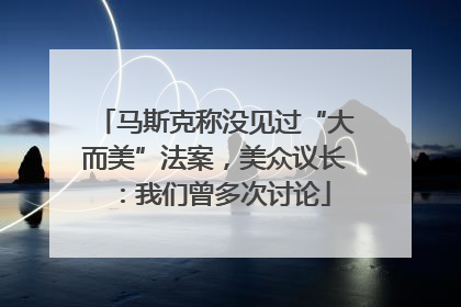马斯克称没见过“大而美”法案，美众议长：我们曾多次讨论