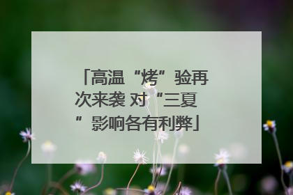 高温“烤”验再次来袭 对“三夏”影响各有利弊