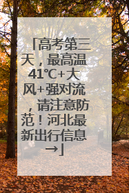 高考第三天，最高温41℃+大风+强对流，请注意防范！河北最新出行信息→