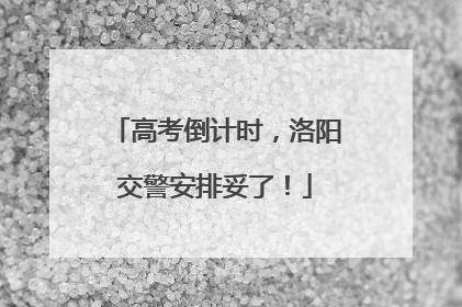 高考倒计时，洛阳交警安排妥了！