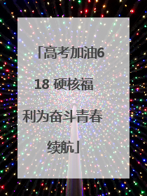 高考加油618 硬核福利为奋斗青春续航