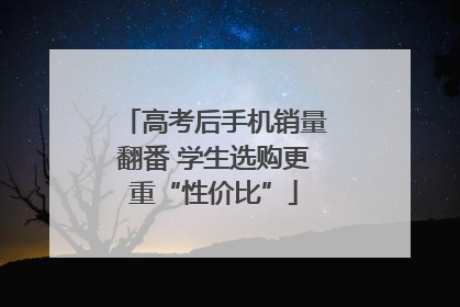 高考后手机销量翻番 学生选购更重“性价比”