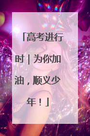 高考进行时｜为你加油，顺义少年！