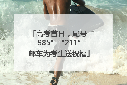 高考首日，尾号“985”“211”邮车为考生送祝福