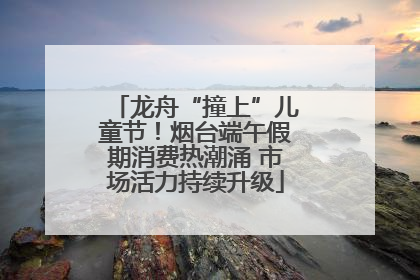 龙舟“撞上”儿童节！烟台端午假期消费热潮涌 市场活力持续升级