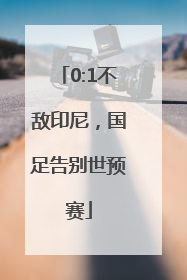0:1不敌印尼，国足告别世预赛