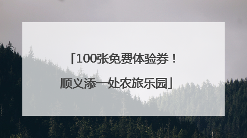 100张免费体验券！顺义添一处农旅乐园