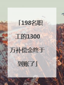 198名职工的1300万补偿金终于到账了