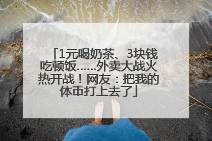 1元喝奶茶、3块钱吃顿饭……外卖大战火热开战！网友：把我的体重打上去了