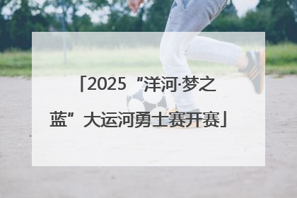 2025“洋河·梦之蓝”大运河勇士赛开赛
